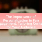 The Importance of Personalization in Fan Engagement: Tailoring Content for Your Audience