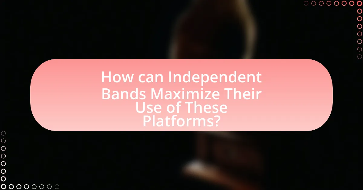 How can Independent Bands Maximize Their Use of These Platforms?