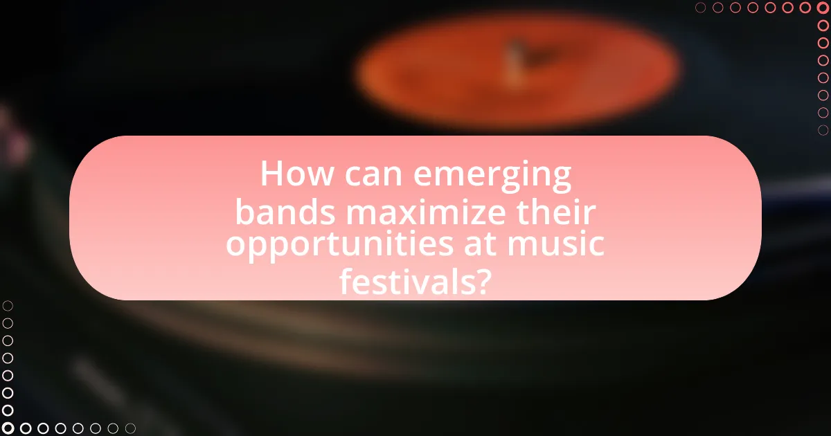 How can emerging bands maximize their opportunities at music festivals?
