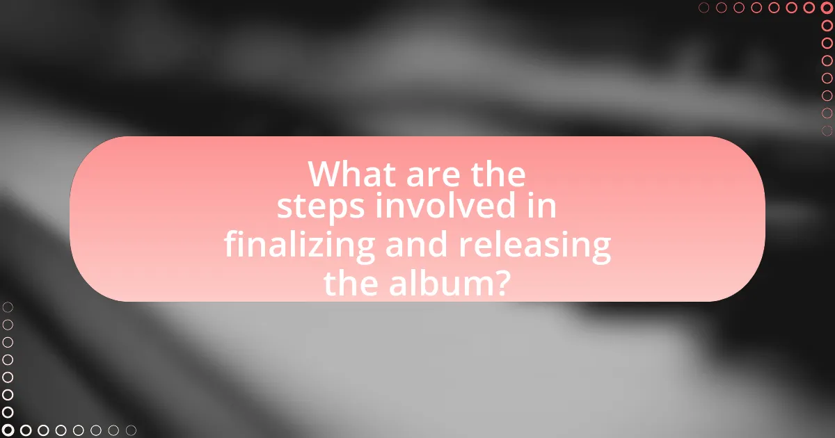 What are the steps involved in finalizing and releasing the album?